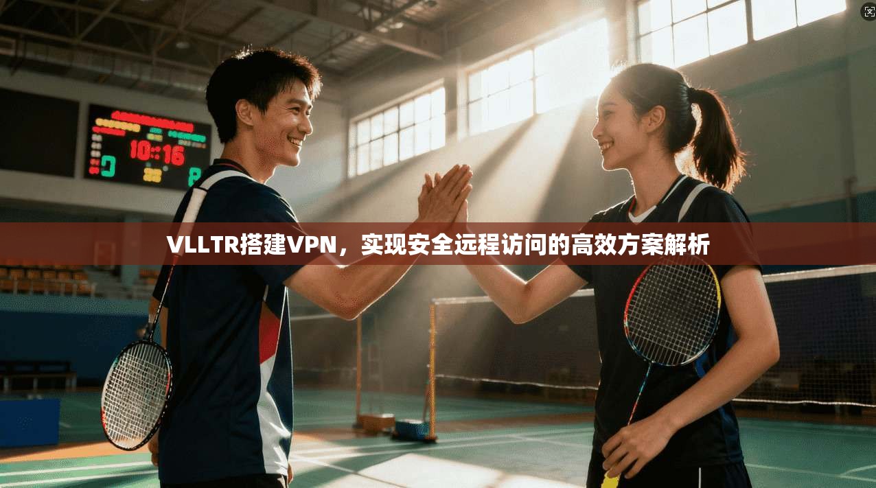 VLLTR搭建VPN，实现安全远程访问的高效方案解析