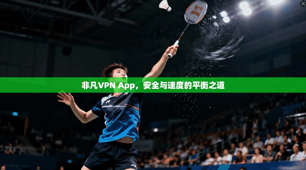 非凡VPN App，安全与速度的平衡之道