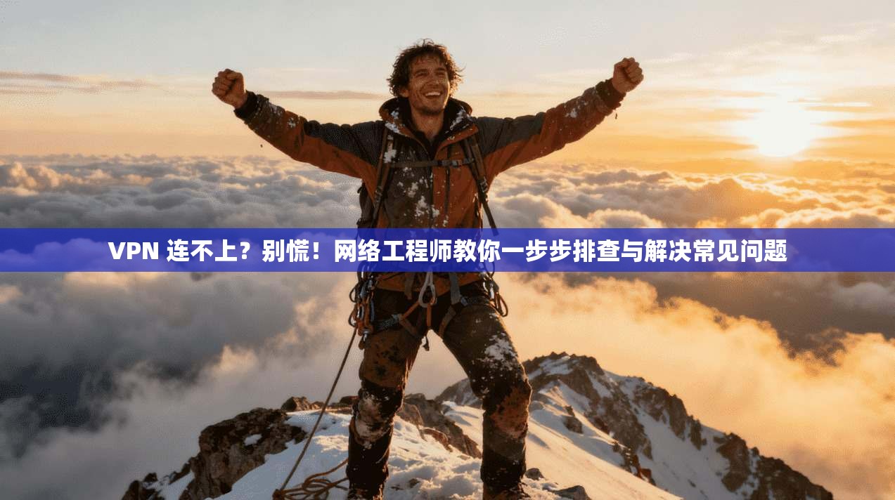 VPN 连不上？别慌！网络工程师教你一步步排查与解决常见问题