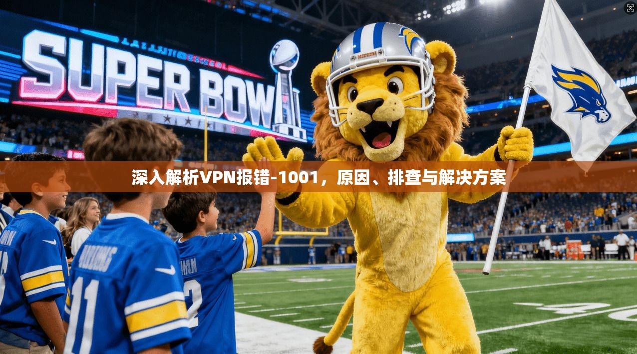 深入解析VPN报错-1001，原因、排查与解决方案