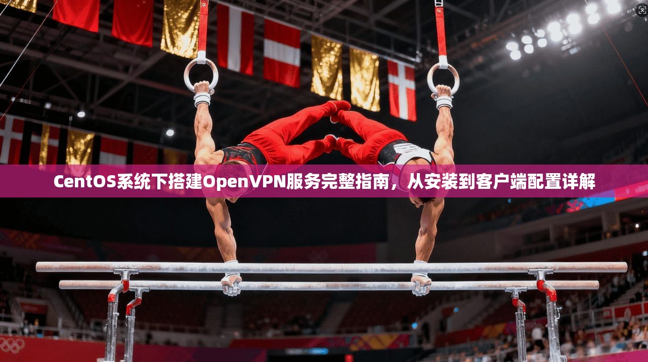CentOS系统下搭建OpenVPN服务完整指南，从安装到客户端配置详解