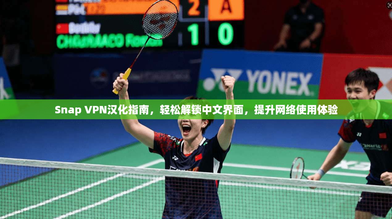 Snap VPN汉化指南，轻松解锁中文界面，提升网络使用体验