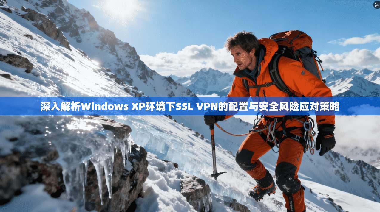 深入解析Windows XP环境下SSL VPN的配置与安全风险应对策略