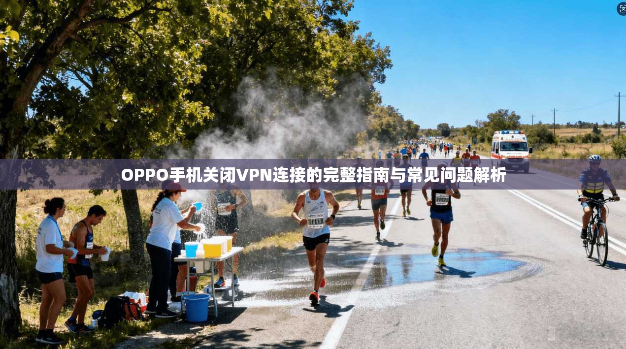 OPPO手机关闭VPN连接的完整指南与常见问题解析