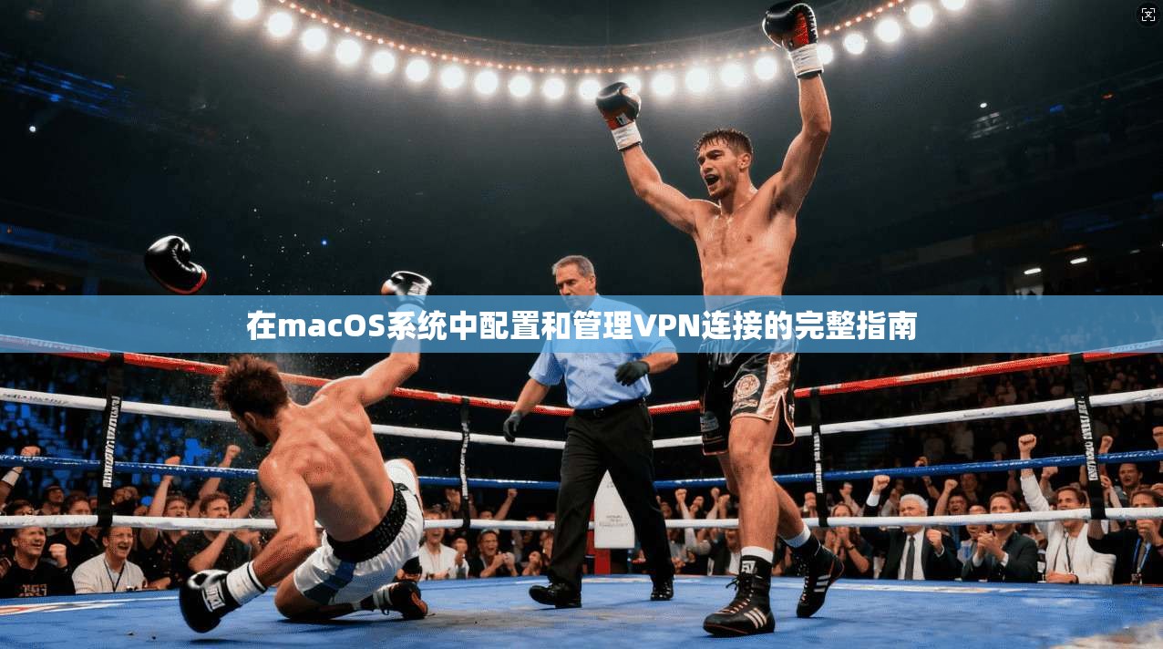 在macOS系统中配置和管理VPN连接的完整指南