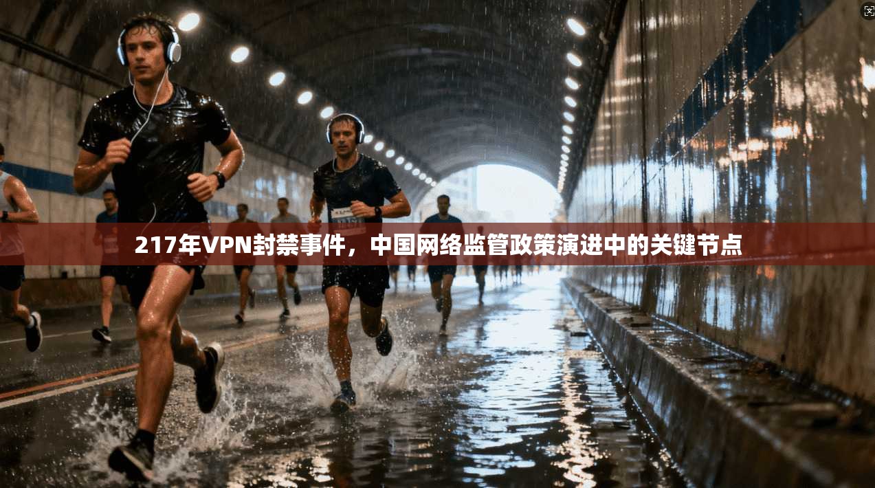 217年VPN封禁事件，中国网络监管政策演进中的关键节点