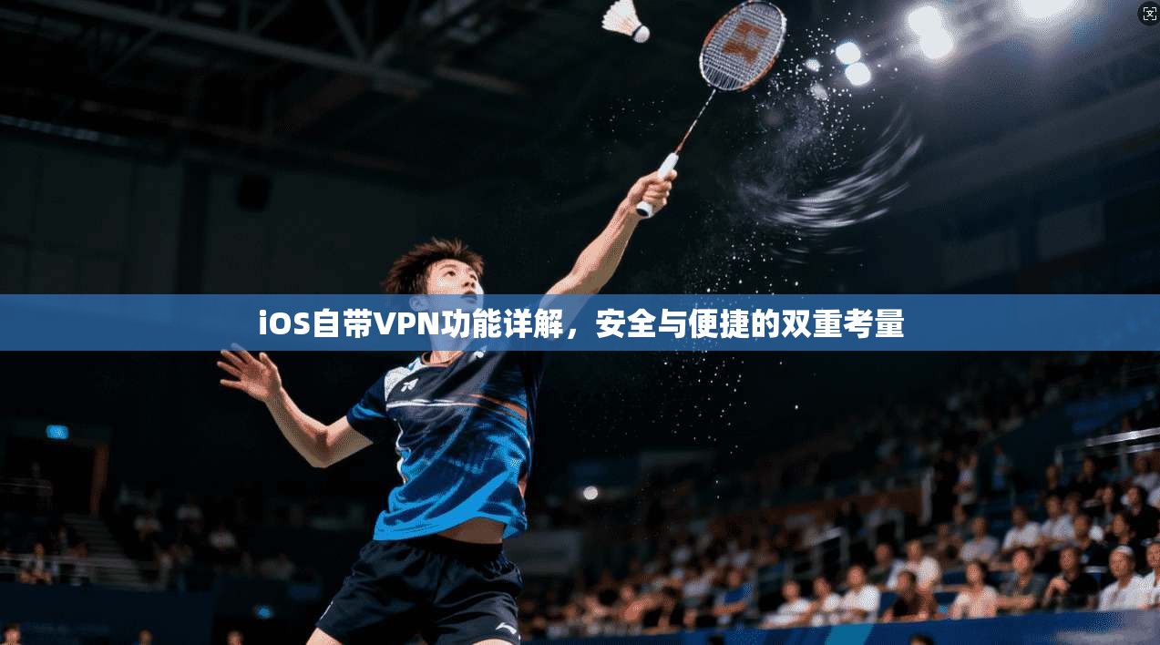 iOS自带VPN功能详解，安全与便捷的双重考量
