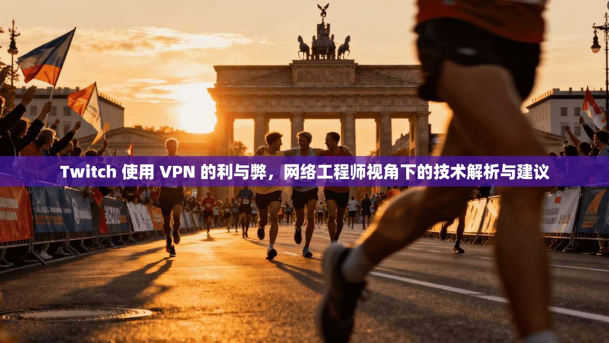 Twitch 使用 VPN 的利与弊，网络工程师视角下的技术解析与建议