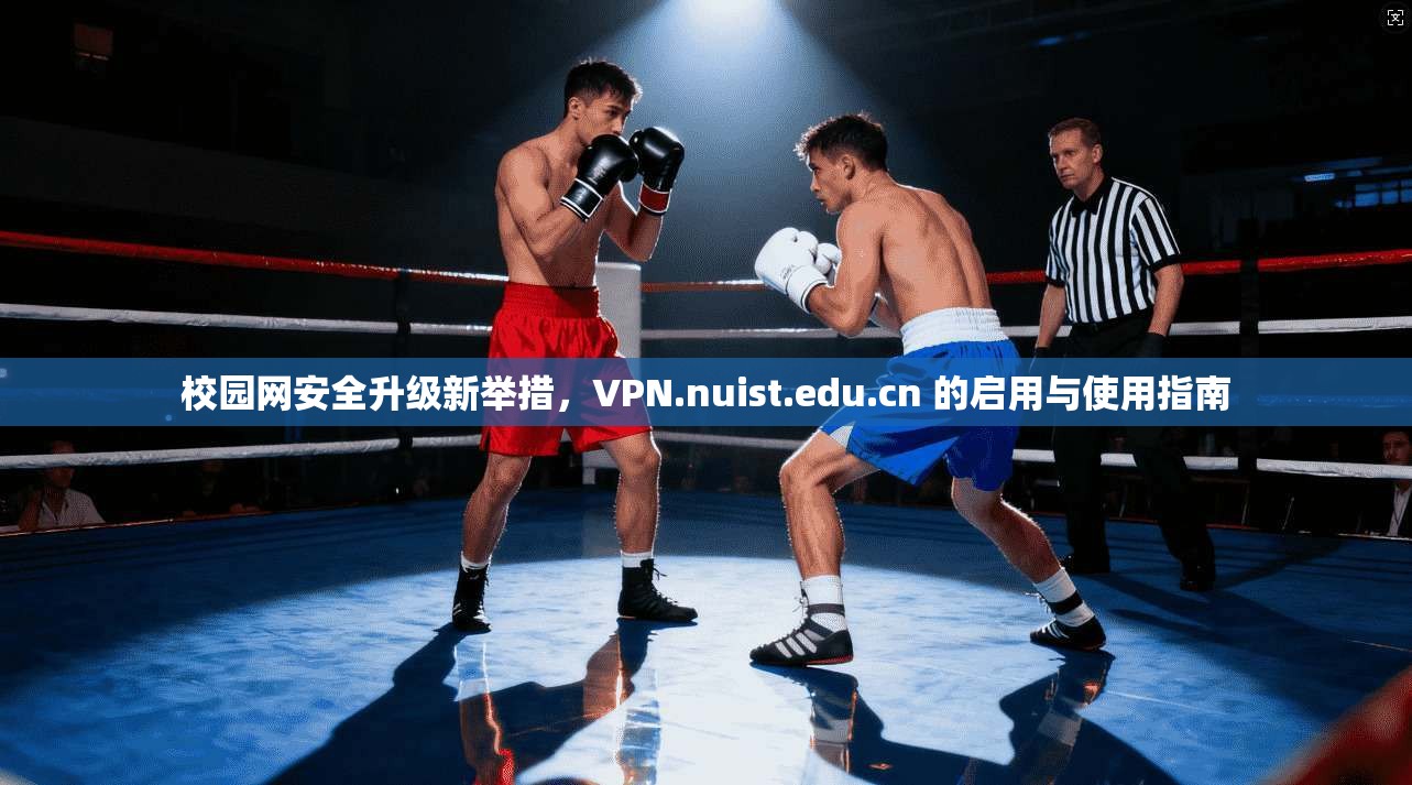 校园网安全升级新举措，VPN.nuist.edu.cn 的启用与使用指南