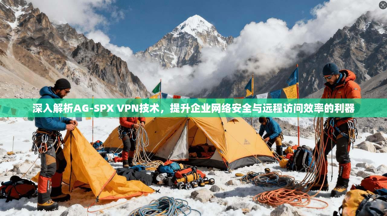 深入解析AG-SPX VPN技术，提升企业网络安全与远程访问效率的利器
