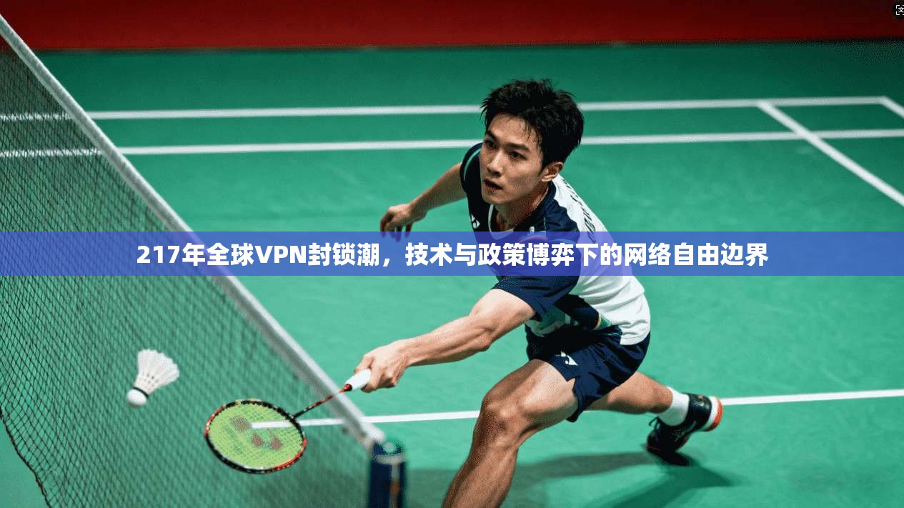 217年全球VPN封锁潮，技术与政策博弈下的网络自由边界
