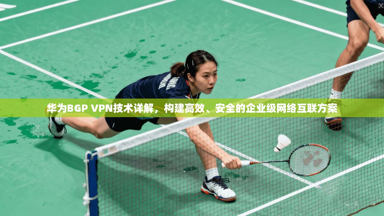 华为BGP VPN技术详解，构建高效、安全的企业级网络互联方案
