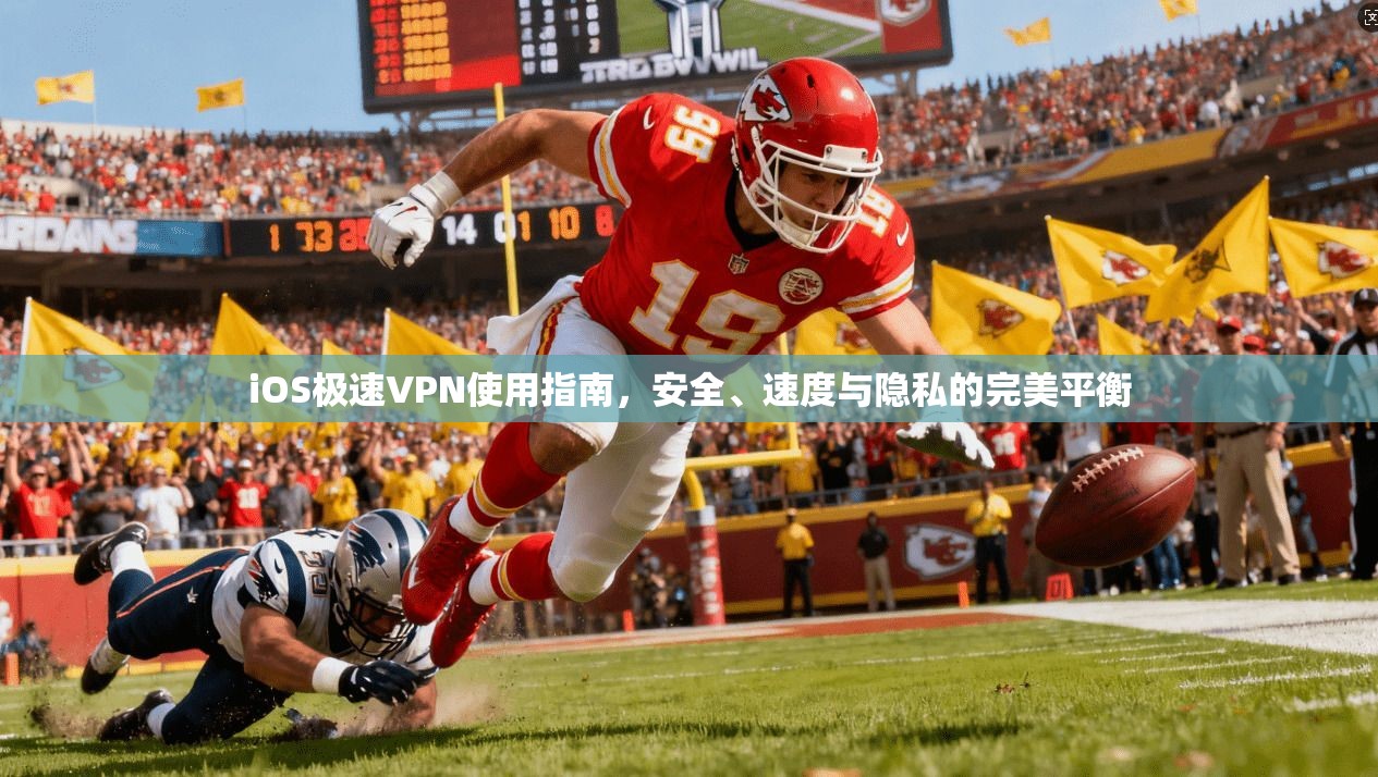 iOS极速VPN使用指南，安全、速度与隐私的完美平衡