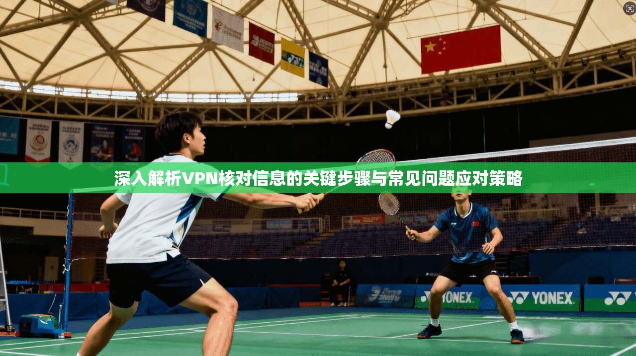 深入解析VPN核对信息的关键步骤与常见问题应对策略