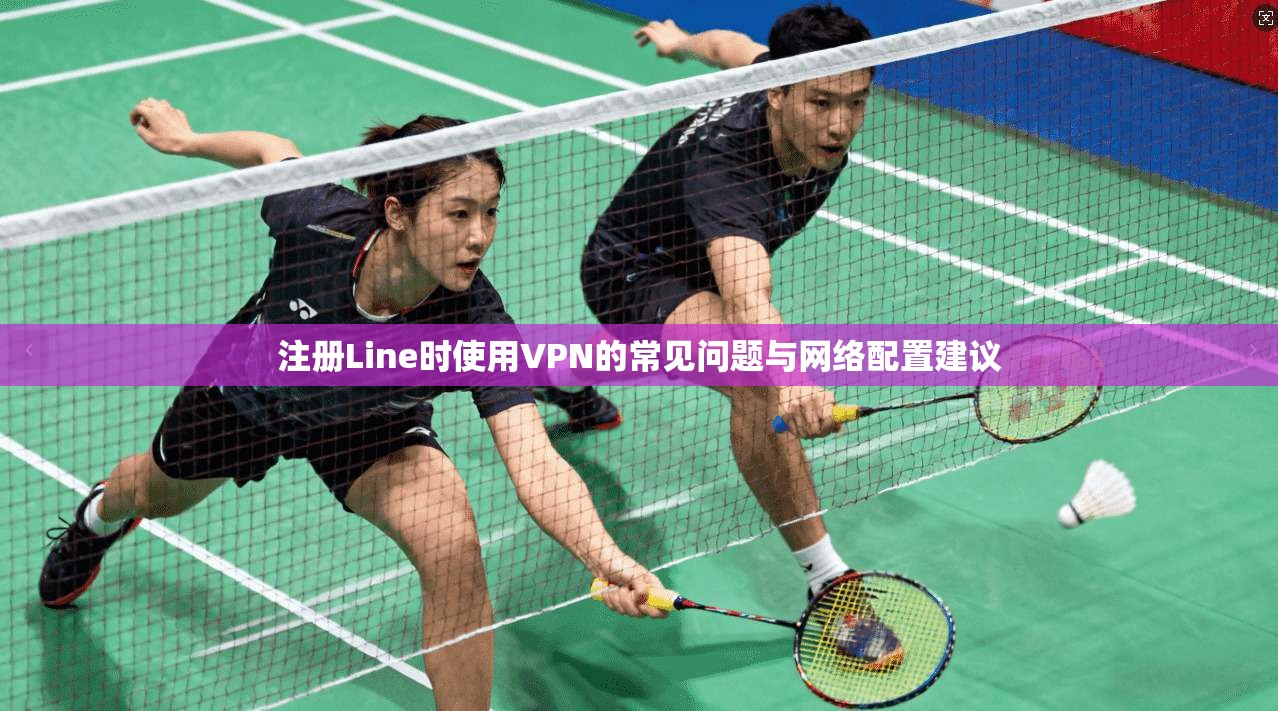 注册Line时使用VPN的常见问题与网络配置建议