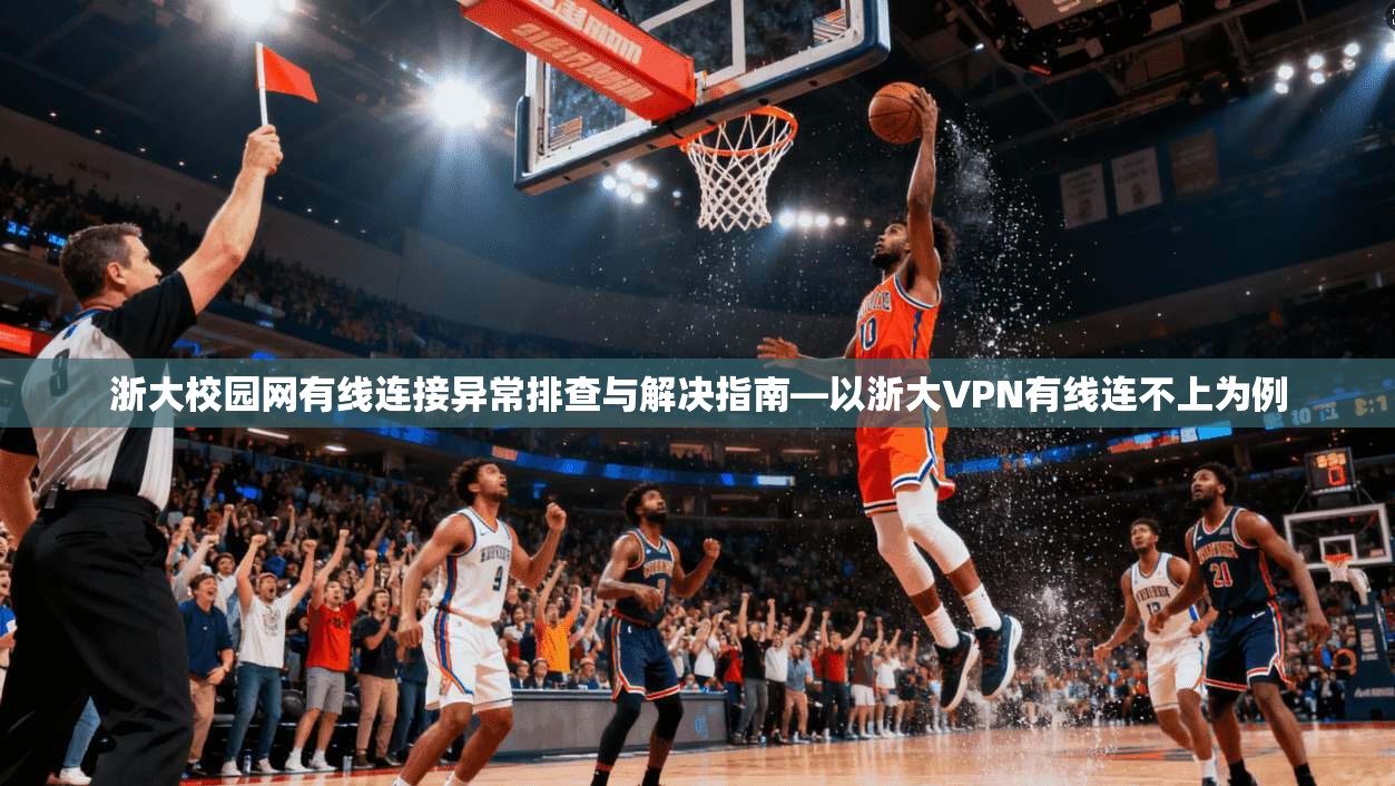 浙大校园网有线连接异常排查与解决指南—以浙大VPN有线连不上为例