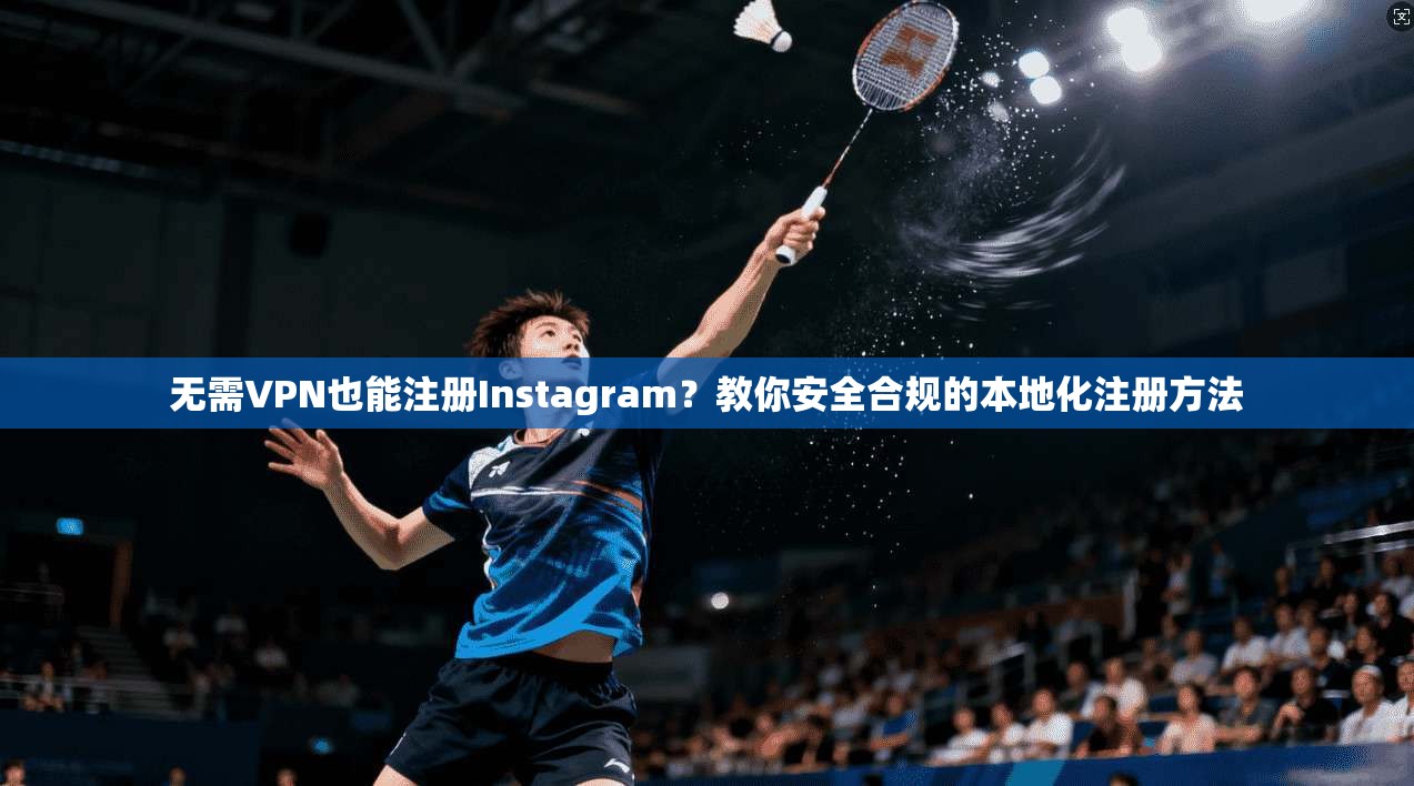 无需VPN也能注册Instagram？教你安全合规的本地化注册方法
