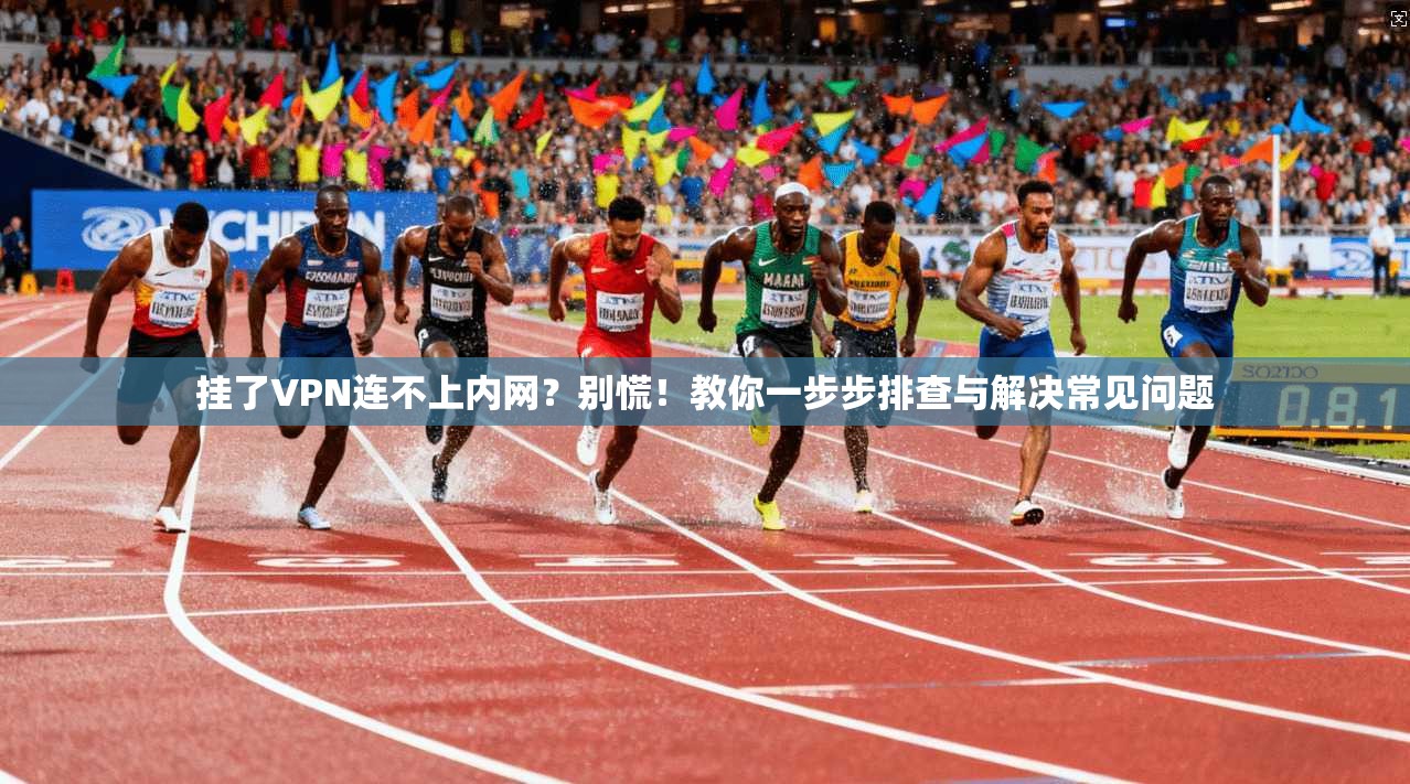 挂了VPN连不上内网？别慌！教你一步步排查与解决常见问题