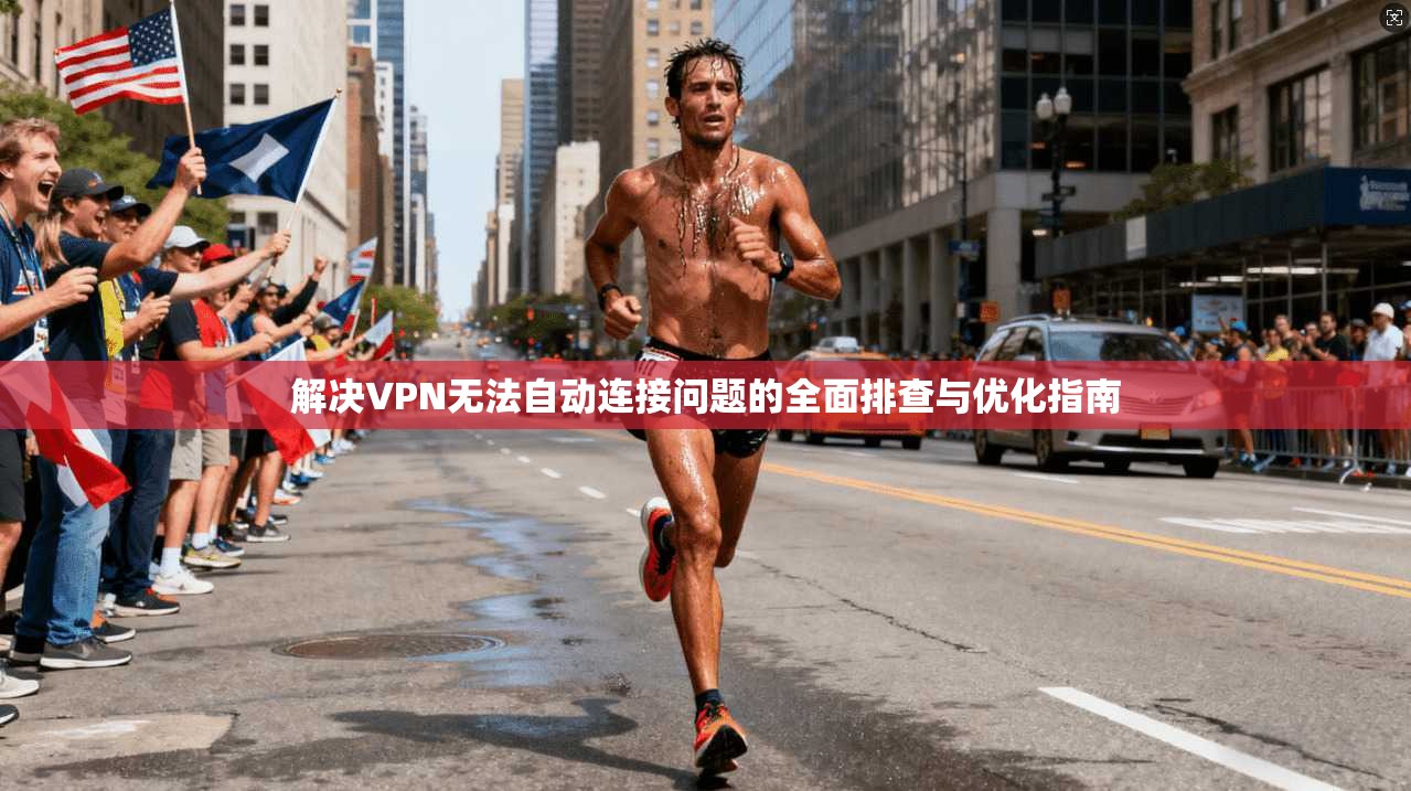 解决VPN无法自动连接问题的全面排查与优化指南