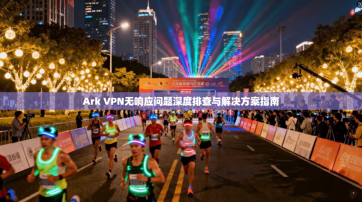 Ark VPN无响应问题深度排查与解决方案指南