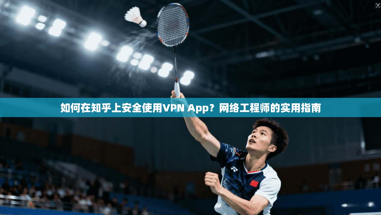 如何在知乎上安全使用VPN App？网络工程师的实用指南