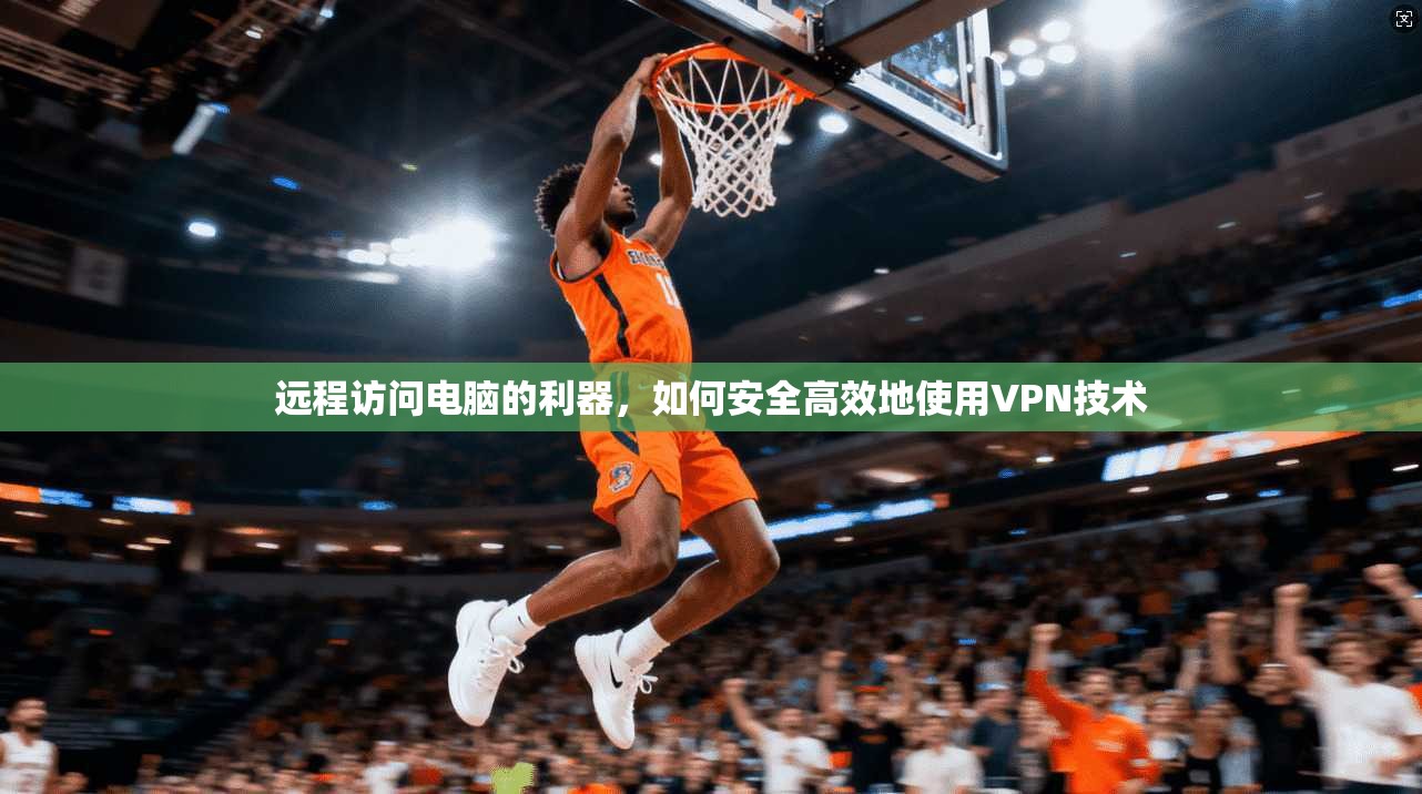 远程访问电脑的利器，如何安全高效地使用VPN技术