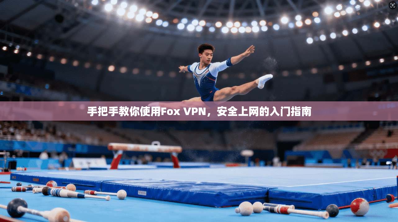 手把手教你使用Fox VPN，安全上网的入门指南