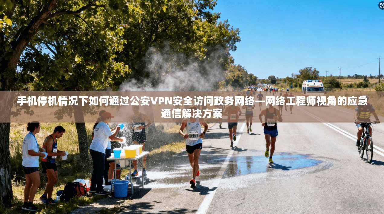 手机停机情况下如何通过公安VPN安全访问政务网络—网络工程师视角的应急通信解决方案