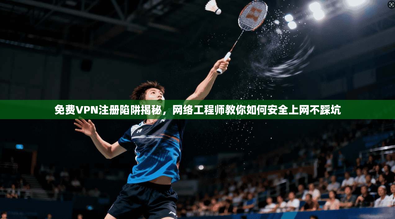 免费VPN注册陷阱揭秘，网络工程师教你如何安全上网不踩坑