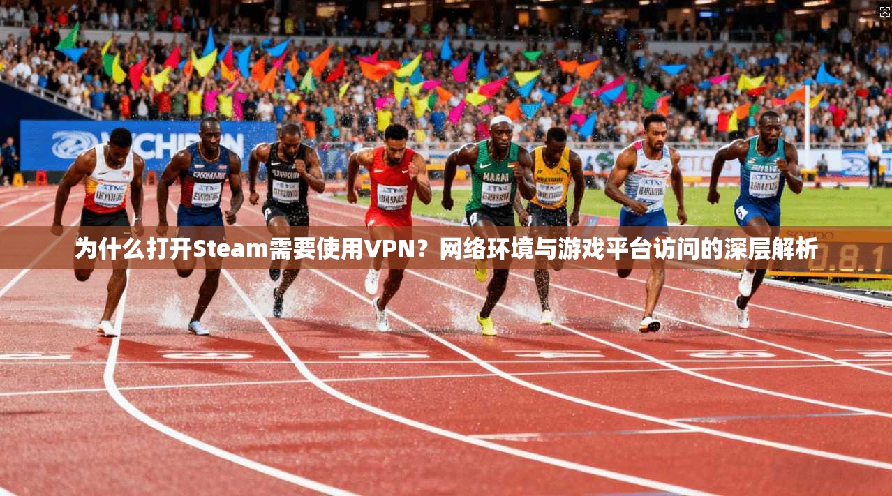 为什么打开Steam需要使用VPN？网络环境与游戏平台访问的深层解析