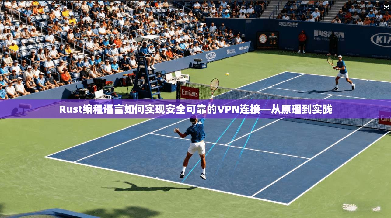 Rust编程语言如何实现安全可靠的VPN连接—从原理到实践