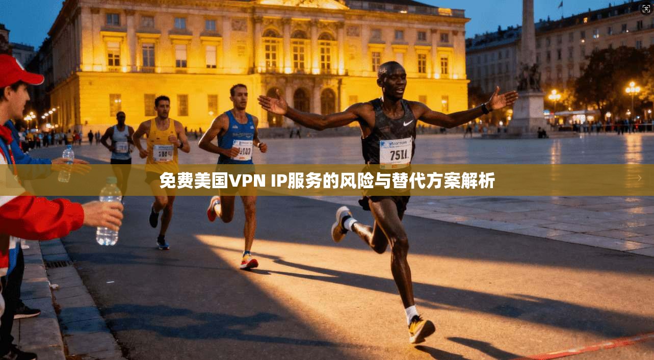 免费美国VPN IP服务的风险与替代方案解析