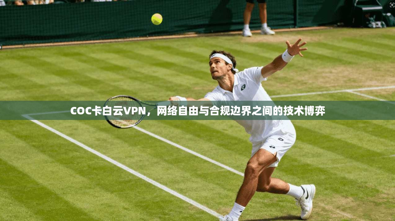 COC卡白云VPN，网络自由与合规边界之间的技术博弈