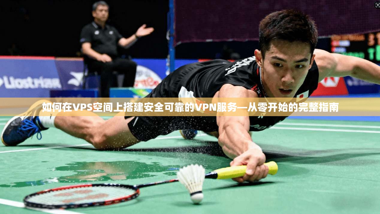 如何在VPS空间上搭建安全可靠的VPN服务—从零开始的完整指南