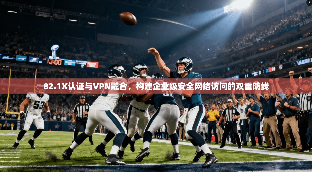 82.1X认证与VPN融合，构建企业级安全网络访问的双重防线
