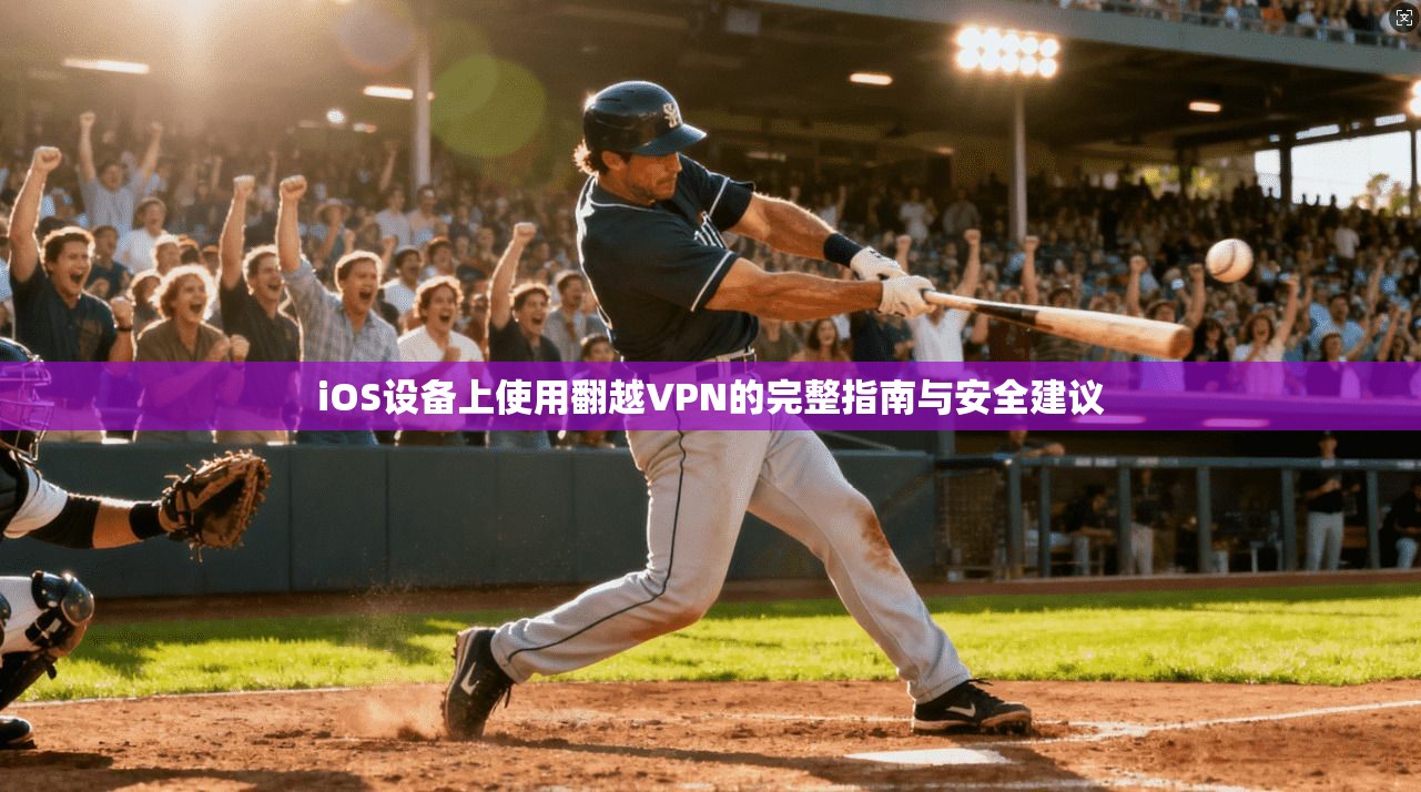 iOS设备上使用翻越VPN的完整指南与安全建议