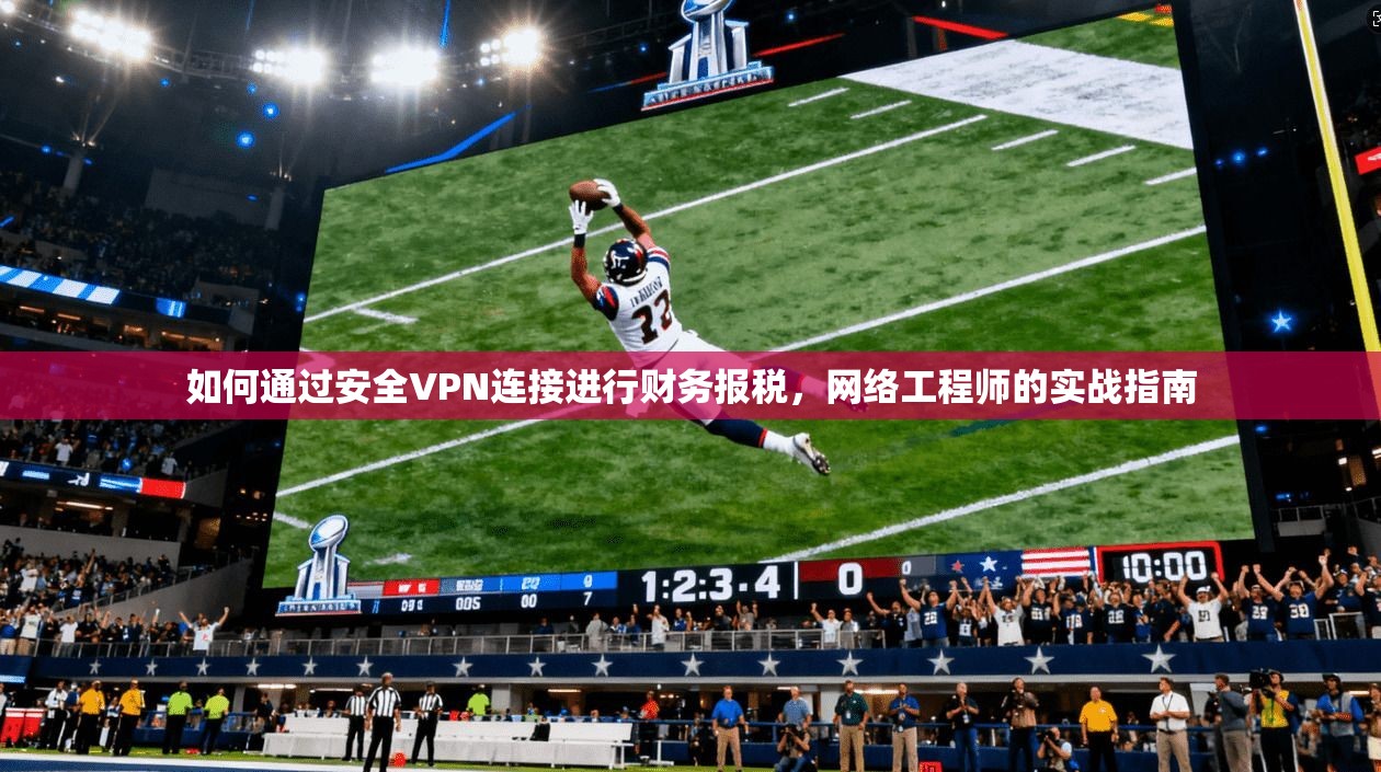 如何通过安全VPN连接进行财务报税，网络工程师的实战指南