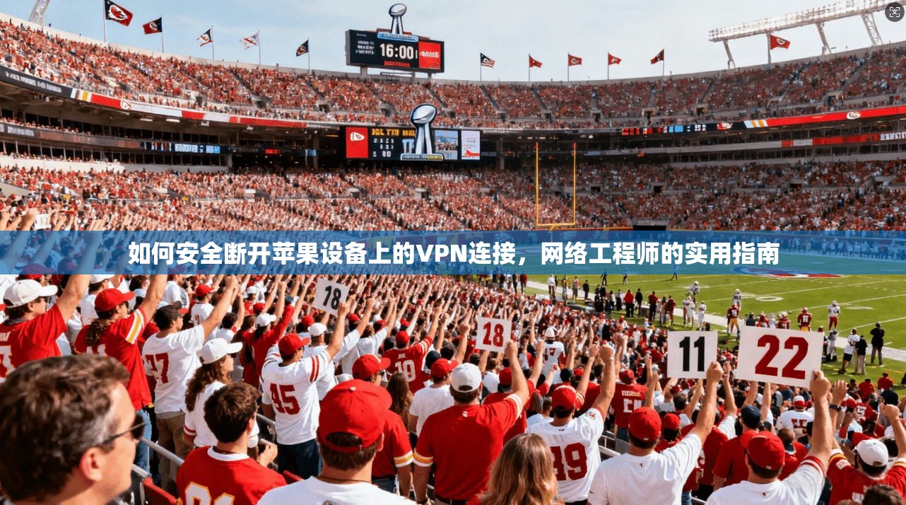 如何安全断开苹果设备上的VPN连接，网络工程师的实用指南