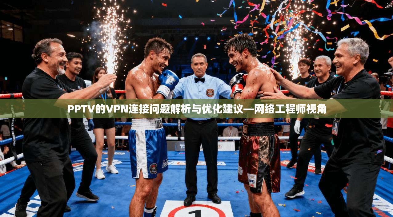 PPTV的VPN连接问题解析与优化建议—网络工程师视角