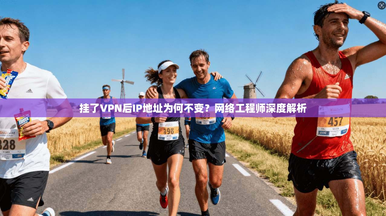 挂了VPN后IP地址为何不变？网络工程师深度解析