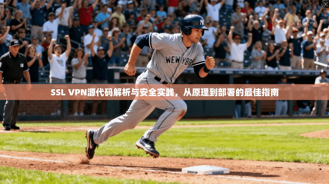 SSL VPN源代码解析与安全实践，从原理到部署的最佳指南