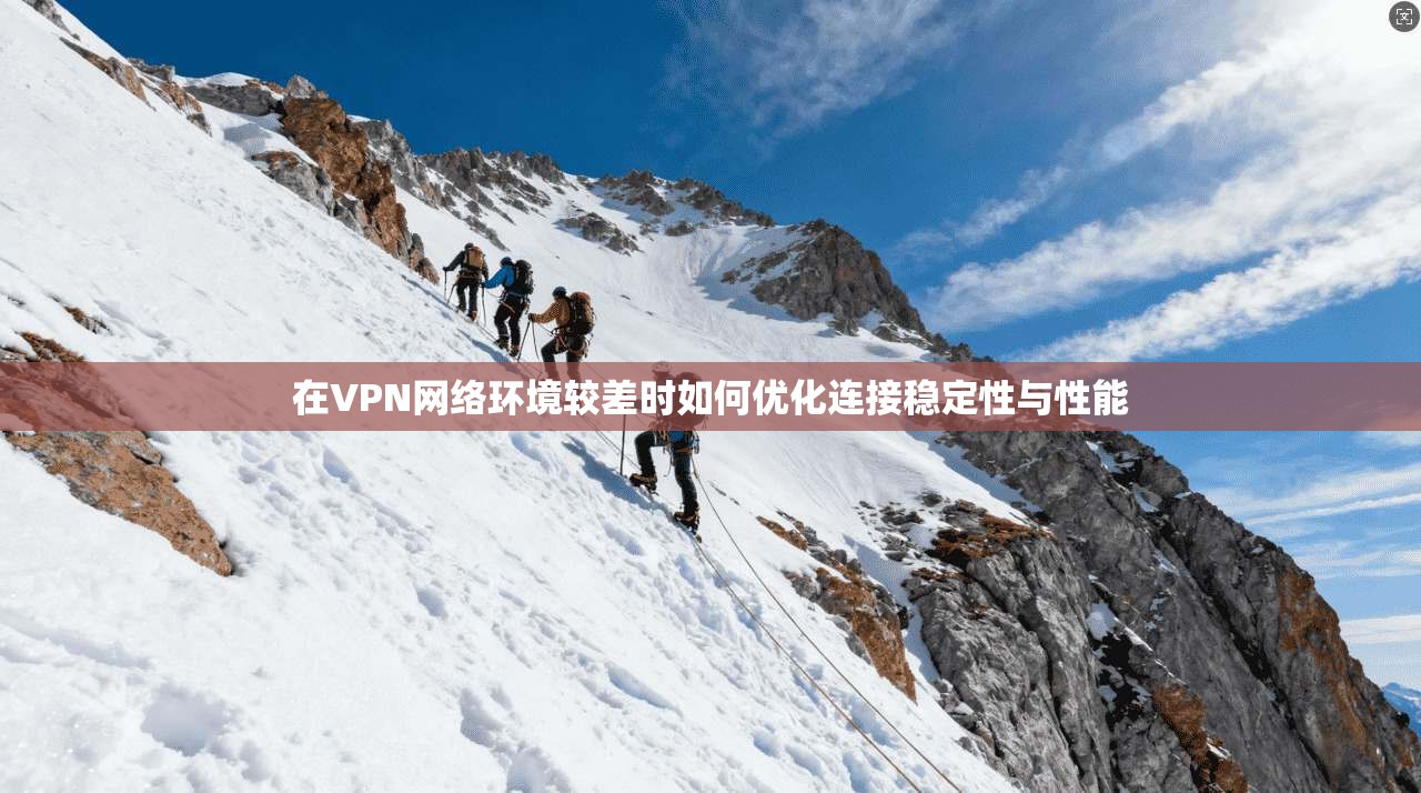 在VPN网络环境较差时如何优化连接稳定性与性能