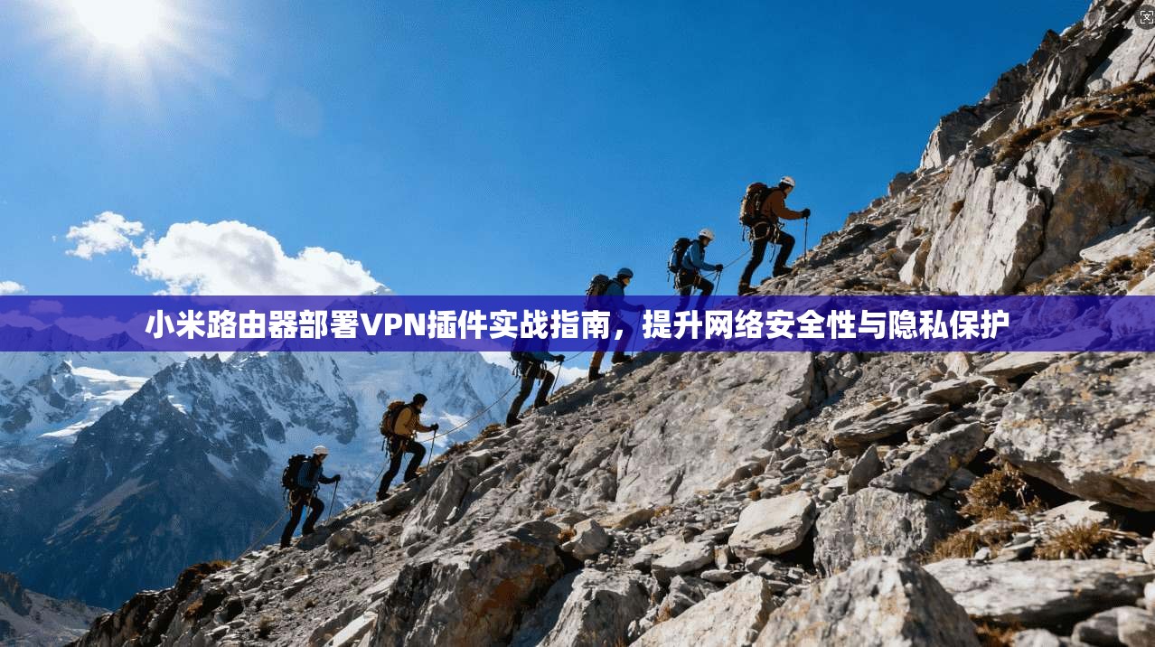 小米路由器部署VPN插件实战指南，提升网络安全性与隐私保护