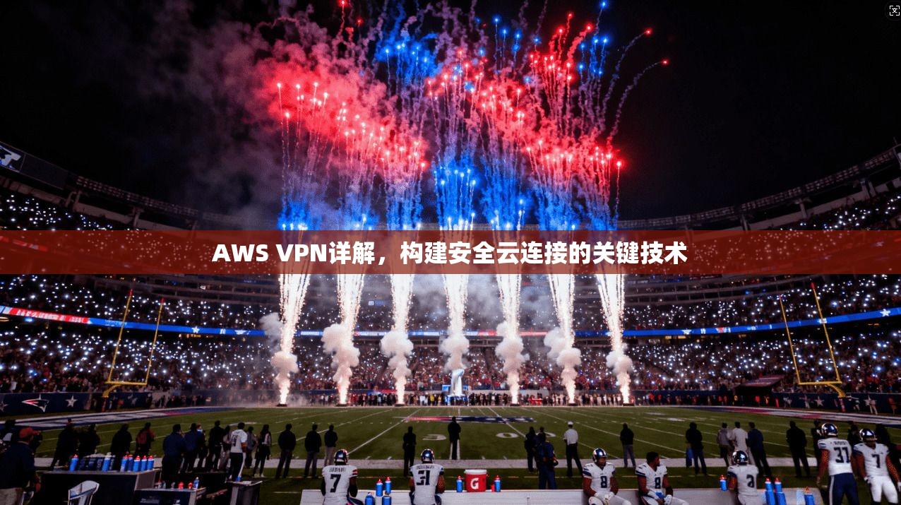 AWS VPN详解，构建安全云连接的关键技术