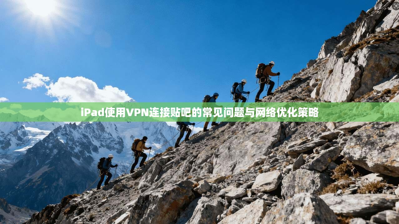 iPad使用VPN连接贴吧的常见问题与网络优化策略