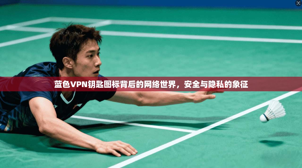 蓝色VPN钥匙图标背后的网络世界，安全与隐私的象征
