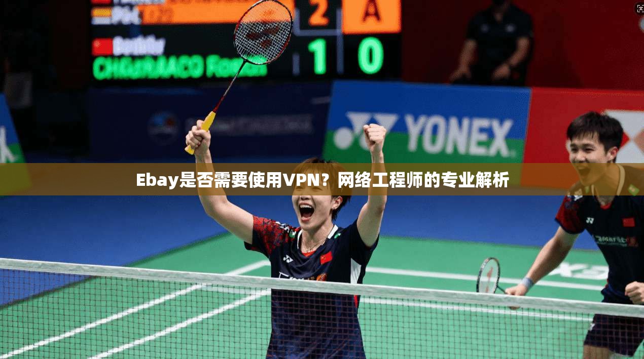 Ebay是否需要使用VPN？网络工程师的专业解析