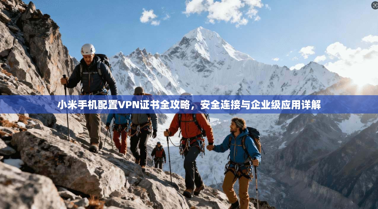 小米手机配置VPN证书全攻略，安全连接与企业级应用详解