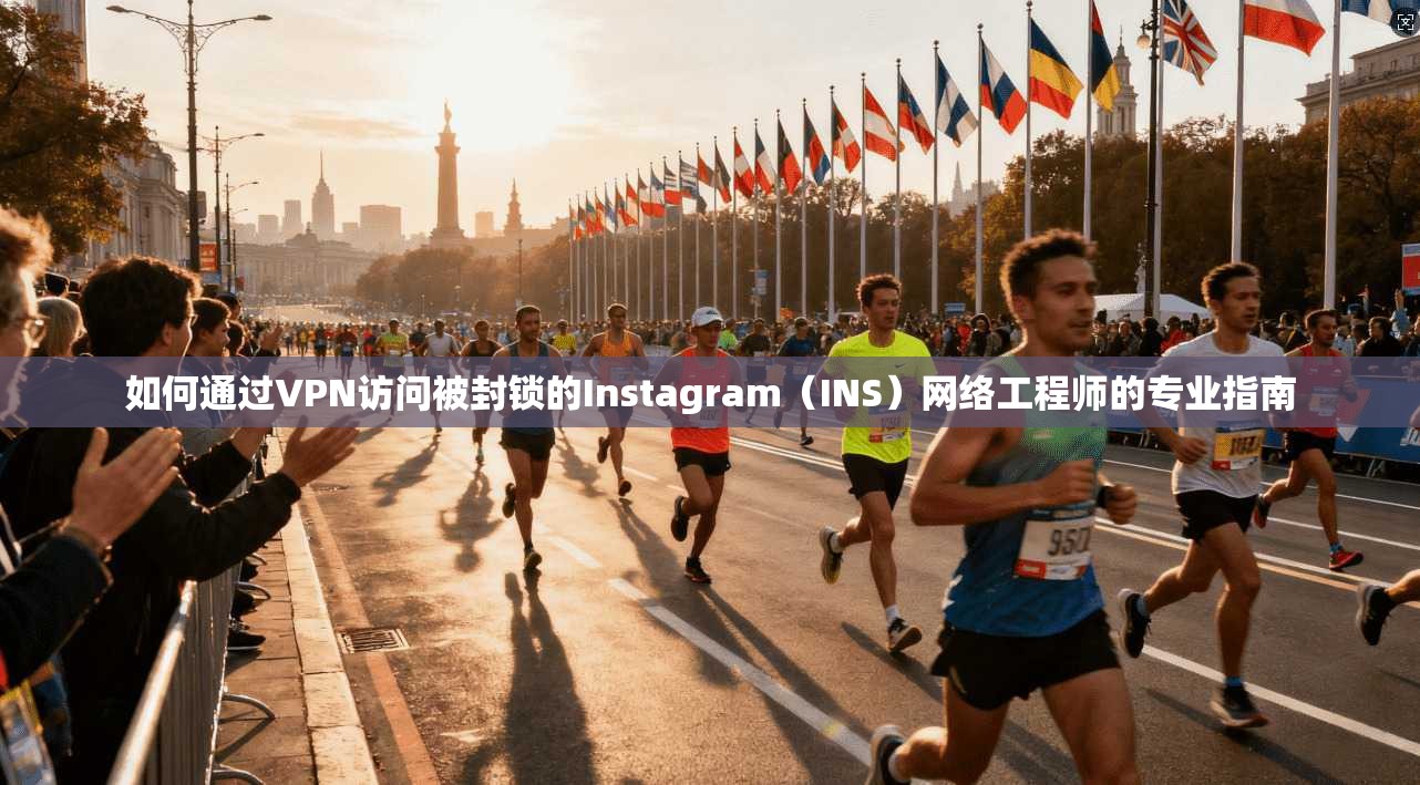 如何通过VPN访问被封锁的Instagram（INS）网络工程师的专业指南