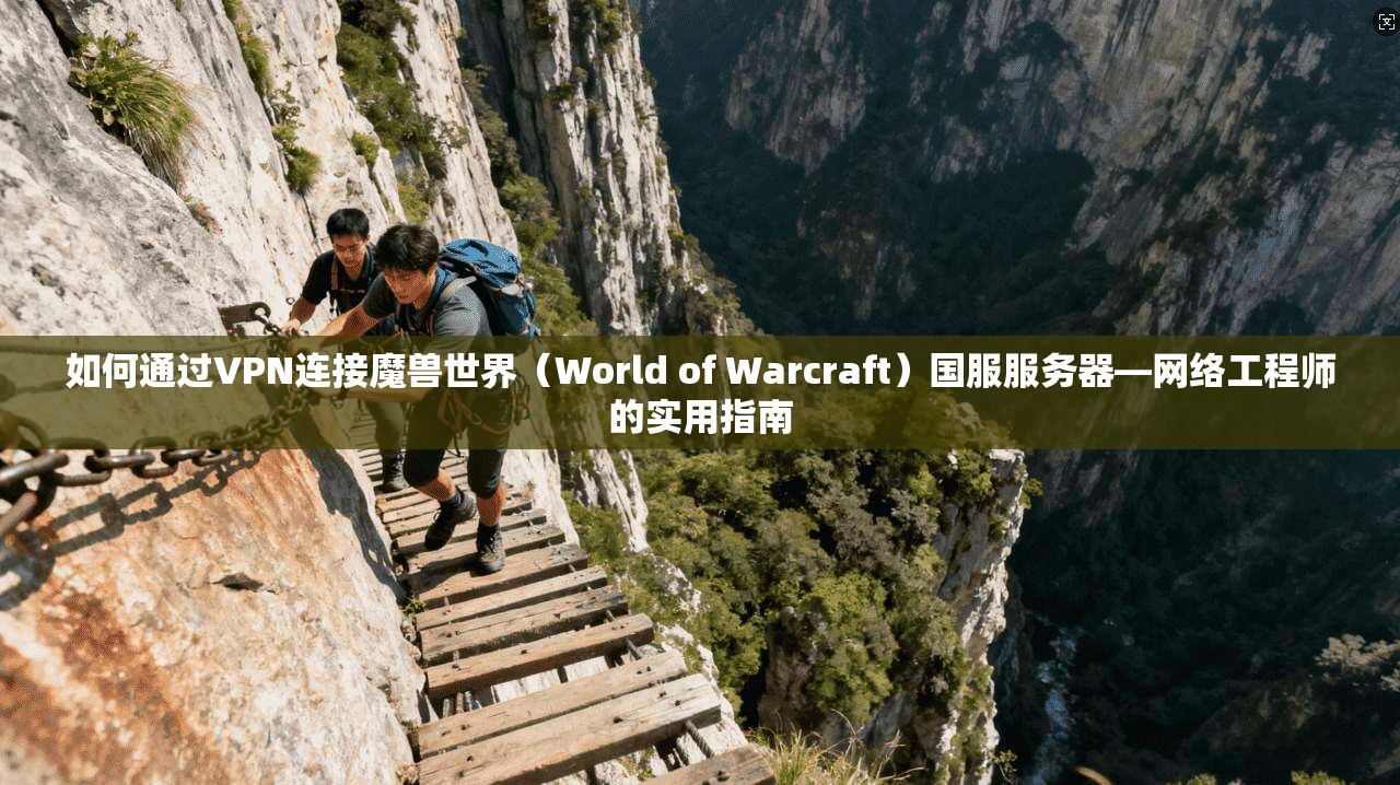 如何通过VPN连接魔兽世界（World of Warcraft）国服服务器—网络工程师的实用指南